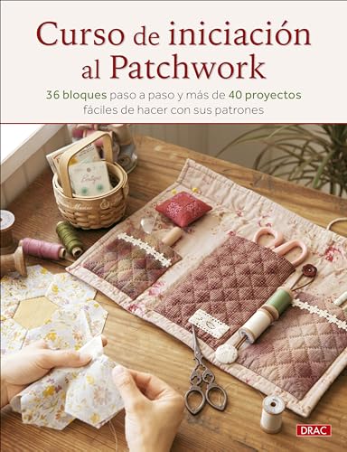 Curso de iniciación al patchwork: 36 bloques paso a paso y más de 40 proyectos fáciles de hacer con sus patrones