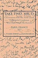 Take Two, Mr. D: Conversations with Mr. Pierre David, a Delightful Gentleman Who Made People His Business 1503562387 Book Cover