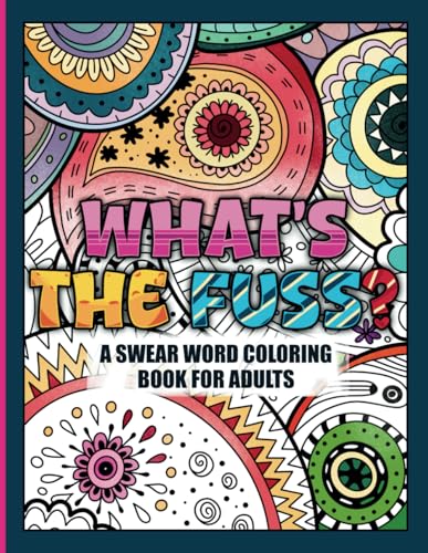 What's The Fuss? A Swear Word Coloring Book for Adults: Adult Coloring Book Cuss Words for Stress Relief and Relaxation (Relaxation and Calm)