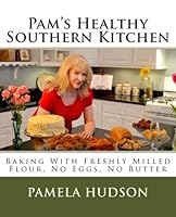 Pam's Healthy Southern Kitchen: Baking With Freshly Milled Flour, No Eggs, No Butter 0615971482 Book Cover