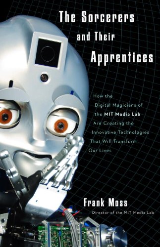 The Sorcerers and Their Apprentices: How the Digital Magicians of the MIT Media Lab Are Creating the Innovative...