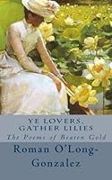 Ye Lovers, Gather Lilies: The Poems of Beaten Gold 1490433503 Book Cover