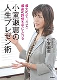 最大のチャンスと最高の評価を手に入れる！小室淑恵の人生プレゼン術