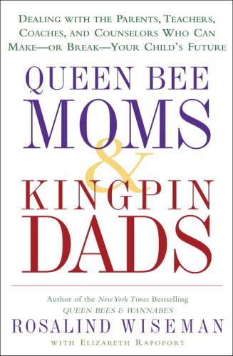 Queen Bee Moms & Kingpin Dads: Coping with the Parents, Teachers, Coaches, and Counselors Who Can Rule--or Ruin--Your Child's Life