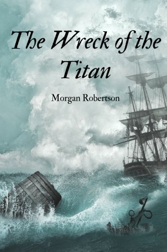 The Wreck of the Titan by Morgan Robertson: The Wreck of the Titan by Morgan Robertson