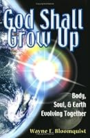 God Shall Grow Up: Body Soul and Earth Evolving Together 0975975501 Book Cover