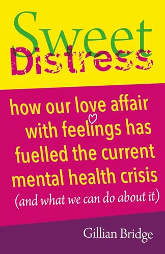 Sweet Distress: How our love affair with feelings has fuelled the current mental health crisis (and what we can do about it)