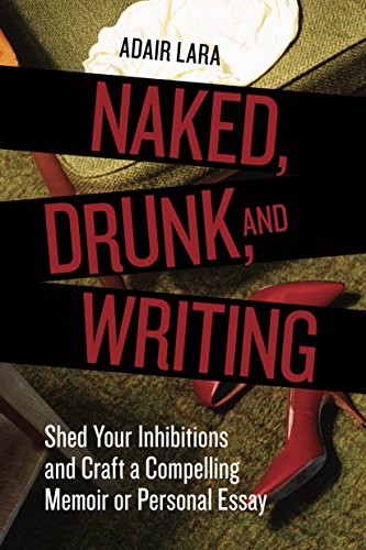 Télécharger Naked, Drunk, and Writing: Shed Your Inhibitions and Craft a Compelling Memoir or Personal Essay livre En ligne