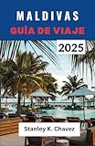  MALDIVAS GUÍA DE VIAJE 2025: Un compañero de playas bañadas por el sol, vida isleña auténtica, aguas cristalinas y aventuras inolvidables