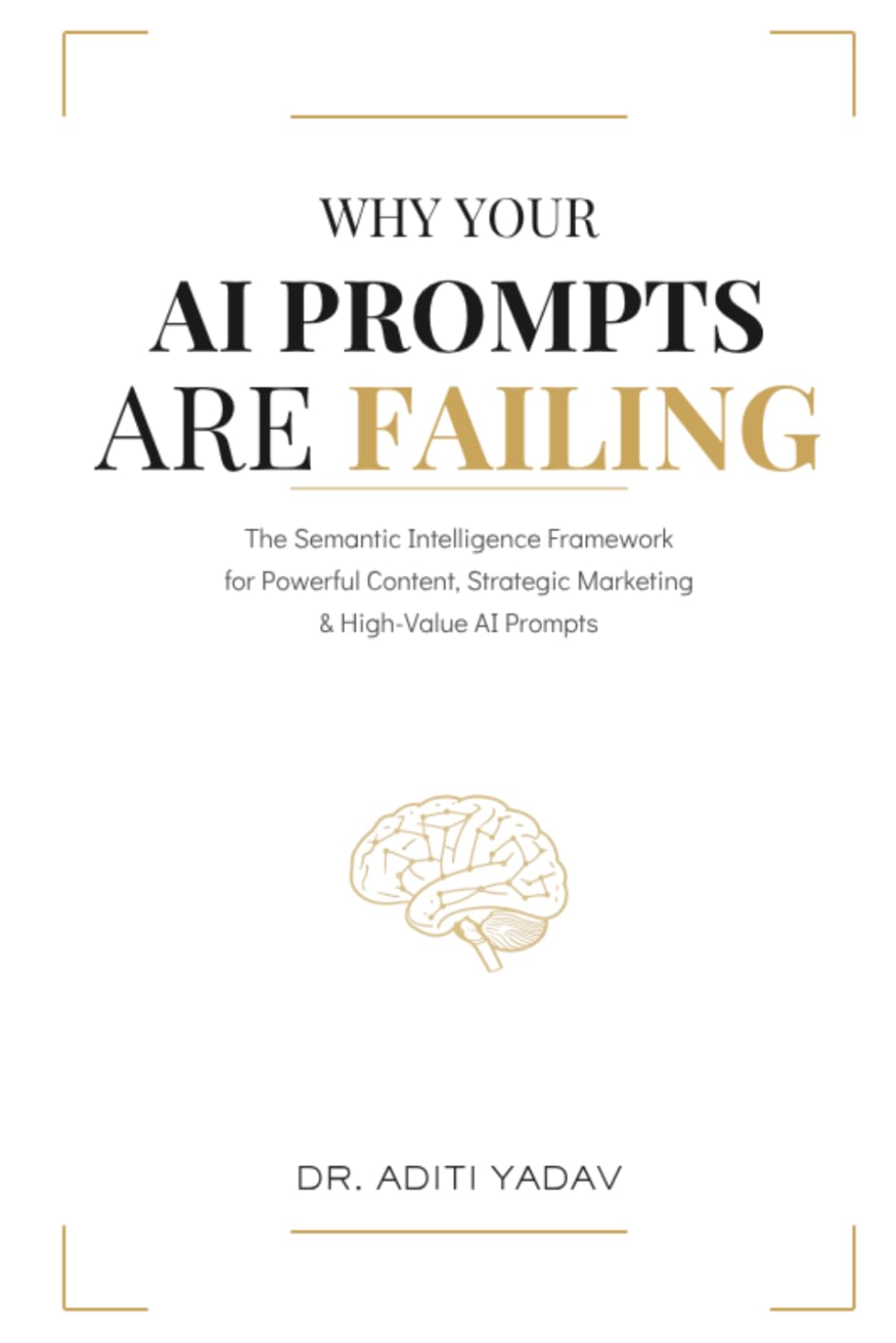 Why Your AI Prompts are Failing: The Semantic Intelligence Framework for Powerful Content, Strategic Marketing & High-Value AI Prompts