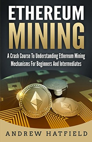 Ethereum Mining: A Crash Course To Understanding Ethereum Mining Mechanisms For Beginners And...