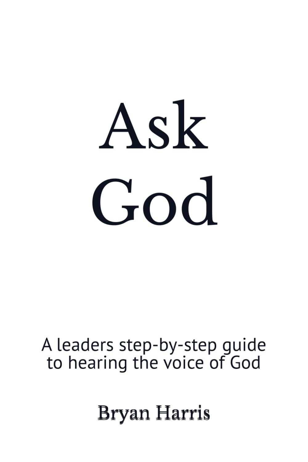 Ask God: A leaders step-by-step guide to hearing the voice of God
