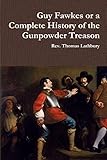Guy Fawkes or A Complete History of the Gunpowder Treason