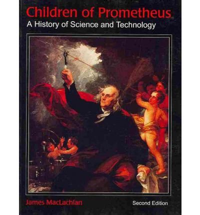 Children of Prometheus: A History of Science and Technology: MacLachlan ...