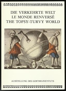 Die Verkehrte Welt : Moralund Nonsens in der Bildsatire = Le monde renverse : morale et nonsens dans l'imagerie satirique = The topsy-turvy world : moral satire and nonsense in the popular print.