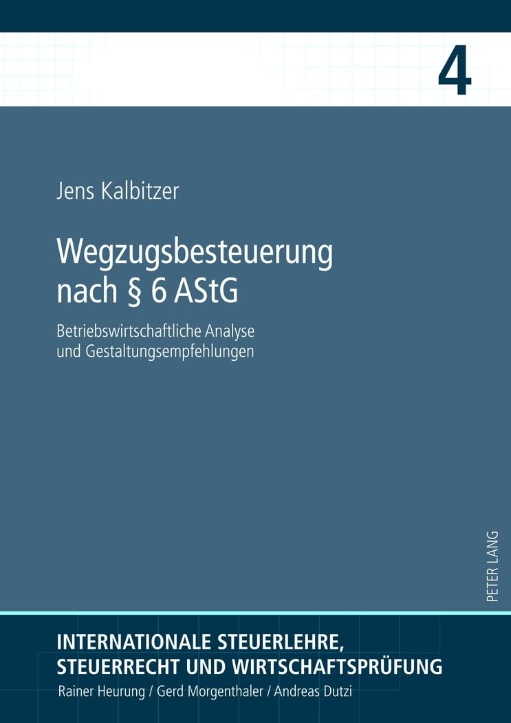 Wegzugsbesteuerung nach § 6 AStG: Betriebswirtschaftliche Analyse und Gestaltungsempfehlungen (Internationale Steuerlehre, Steuerrecht und Wirtschaftsprüfung, Band 4)