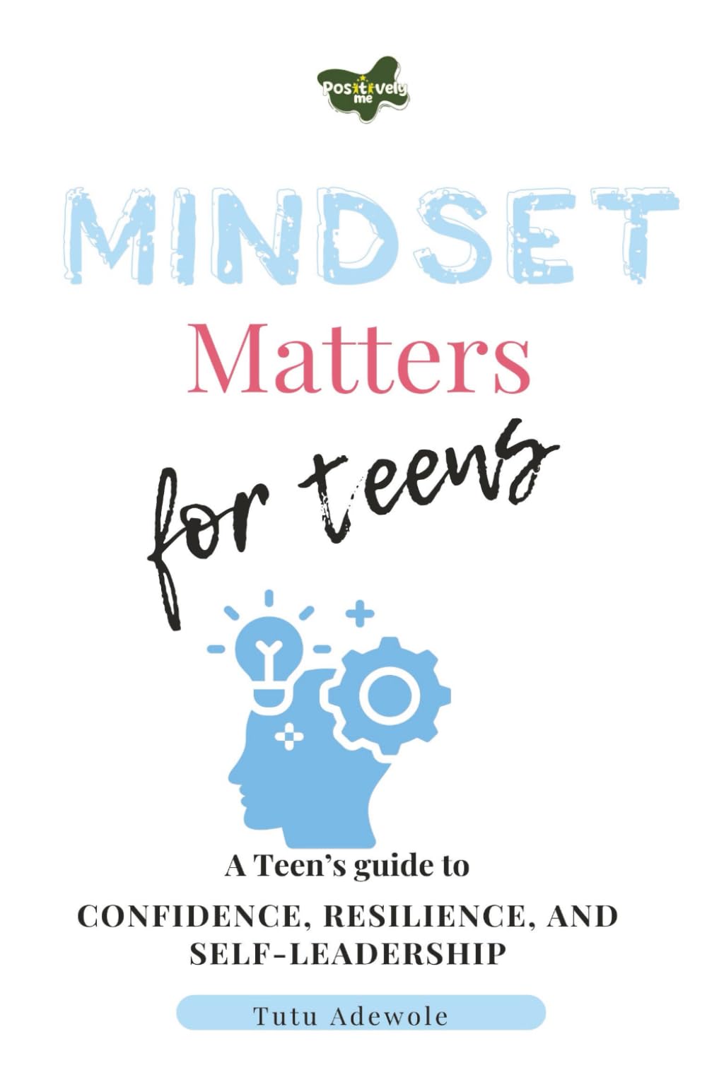 Mindset Matters For Teens: A Teen’s Guide to Confidence, Resilience, and Self-Leadership