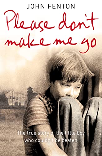 PLEASE DON’T MAKE ME GO: How One Boy’s Courage Overcame A Brutal Childhood