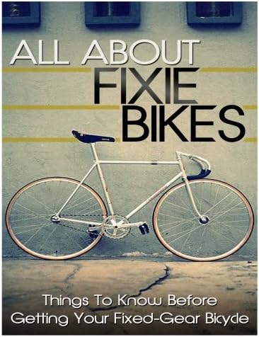 All About Fixie Bikes: Things To Know Before Getting Your Fixed-Gear Bicycle Paperback – January 15, 2014