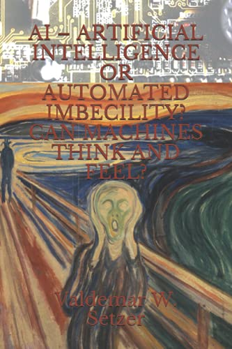 Ai – Artificial Intelligence Or Automated Imbecility? Can Machines Think And Feel?