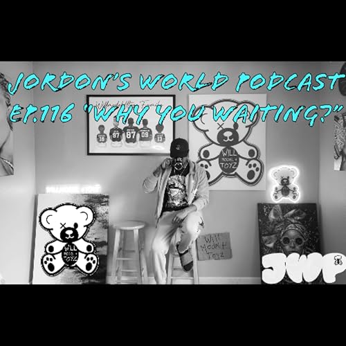 Jordon's World Podcast Ep.116 "Why You Waiting?"