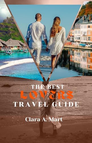 THE BEST LOVERS TRAVEL GUIDE: The Most Romantic Vacation Manual To Ignite & Rekindle Your Love