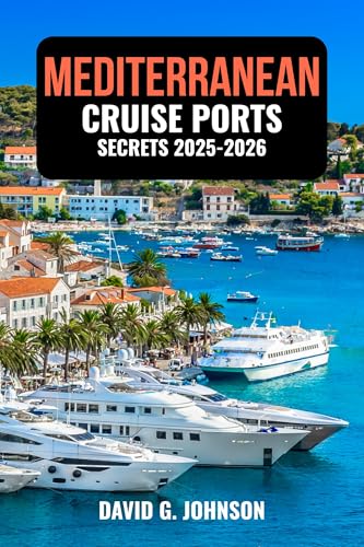 MEDITERRANEAN CRUISE PORTS SECRETS 2025-2026: Insider Tips, Seasonal Weather, Excursions, and Local Experiences for Every Port of Call
