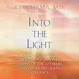 Into the Light: Real Life Stories About Angelic Visits, Visions of the Afterlife, and Other...
