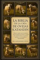 LA BIBLIA DE LA CRÍA DE OVEJAS KATAHDIN: Manual completo para principiantes sobre la preparación de pastos, el cuidado de la salud del rebaño, el ... y la cría rentable de ovejas Katahdin. B0G2H669C4 Book Cover
