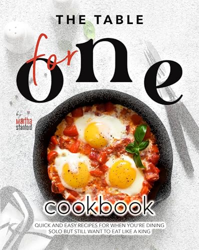 The Table for One Cookbook: Quick and Easy Recipes for When You're Dining Solo but Still Want to Eat Like a King