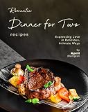 Romantic Dinner for Two Recipes: Expressing Love in Delicious, Intimate Ways (English Edition)