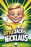 LITTLE JACK NICKLAUS: How a Boy with Big Dreams Became a Golf Champion (Little Inspiring Golf Icons Biography For Kids)