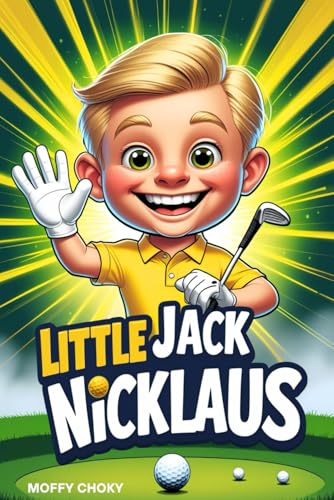 LITTLE JACK NICKLAUS: How a Boy with Big Dreams Became a Golf Champion (Little Inspiring Golf Icons Biography For Kids)