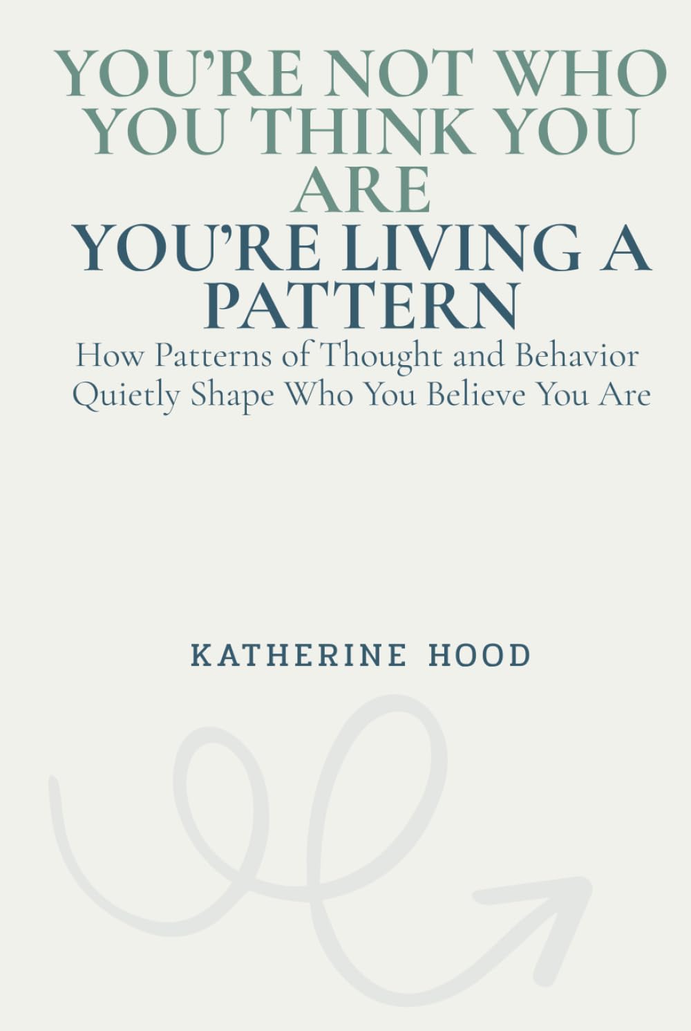 You’re Not Who You Think You Are You’re Living a Pattern: How Patterns of Thought and Behavior Quietly Shape Who You Believe You Are (The Hidden Patterns of the Mind)