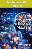 Marketing in the Age of AI: The Intelligent Influence Machine