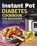 Instant Pot Diabetes Cookbook for Beginners: 120 Quick and Easy Instant Pot Recipes for Type 2 Diabetes Diabetic Diet Cookbook for The New Diagnosed
