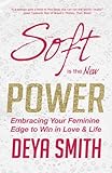  Soft is the New Power: Embracing Your Feminine Edge to Win in Love & Life