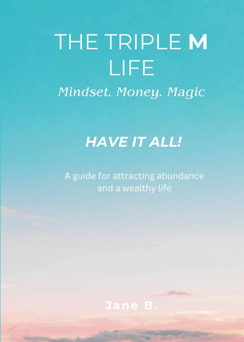 The Triple M Life - Mindset. Money. Magic: have it all! - a guide for attracting abundance and a wealthy life
