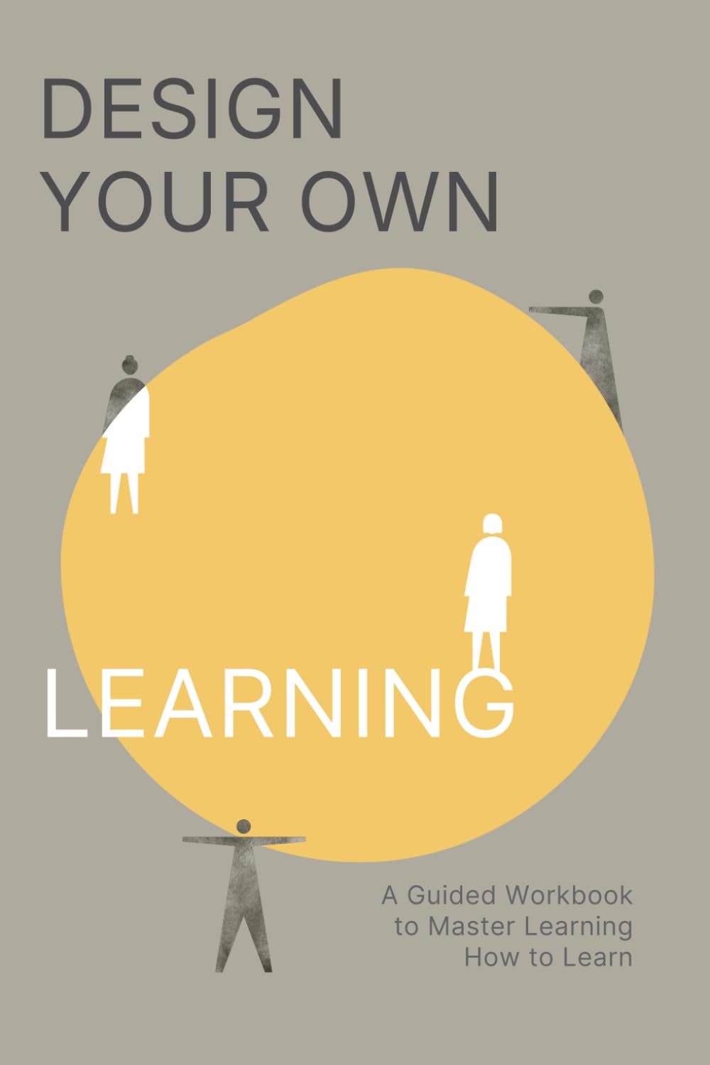 Design Your Own Learning: A Guided Workbook to Master Learning How to Learn