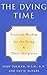The Dying Time: Practical Wisdom for the Dying & Their Caregivers