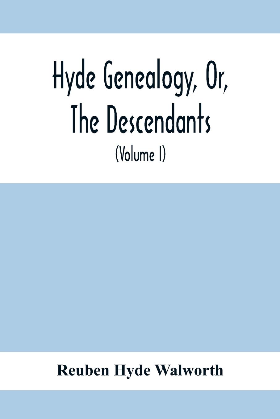 Hyde Genealogy, Or, The Descendants, In The Female As Well As In The Male Lines, From William Hyde, Of Norwich; With Their Places Of Residence, And ... And Their Families And Ancestry (Volume I)