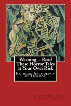 Warning -- Read These Horror Tales at Your Own Risk: An Anthology of Extreme Horror