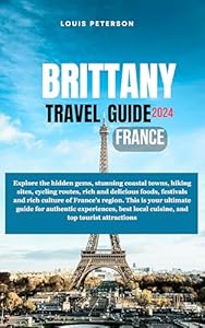 BRITTANY TRAVEL GUIDE 2024: FRANCE: Explore the hidden gems, stunning coastal towns, hiking sites, cycling routes, rich and delicious foods, festivals and rich culture of France's region.