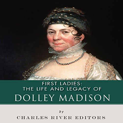 First Ladies The Life and Legacy of Dolley Madison