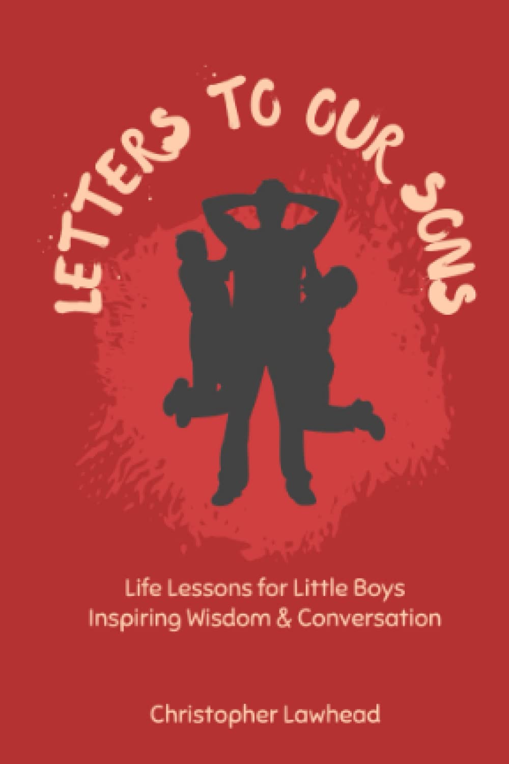 Letters To Our Sons: Life Lessons for Little Boys, Inspiring Wisdom and Conversation