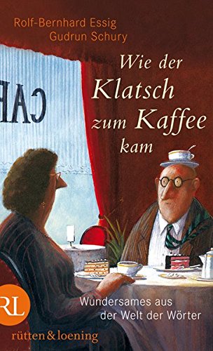 Wie der Klatsch zum Kaffee kam: Wundersames aus der Welt der Wörter Wie der Klatsch zum Kaffee kam: Wundersames aus der Welt der Wörter