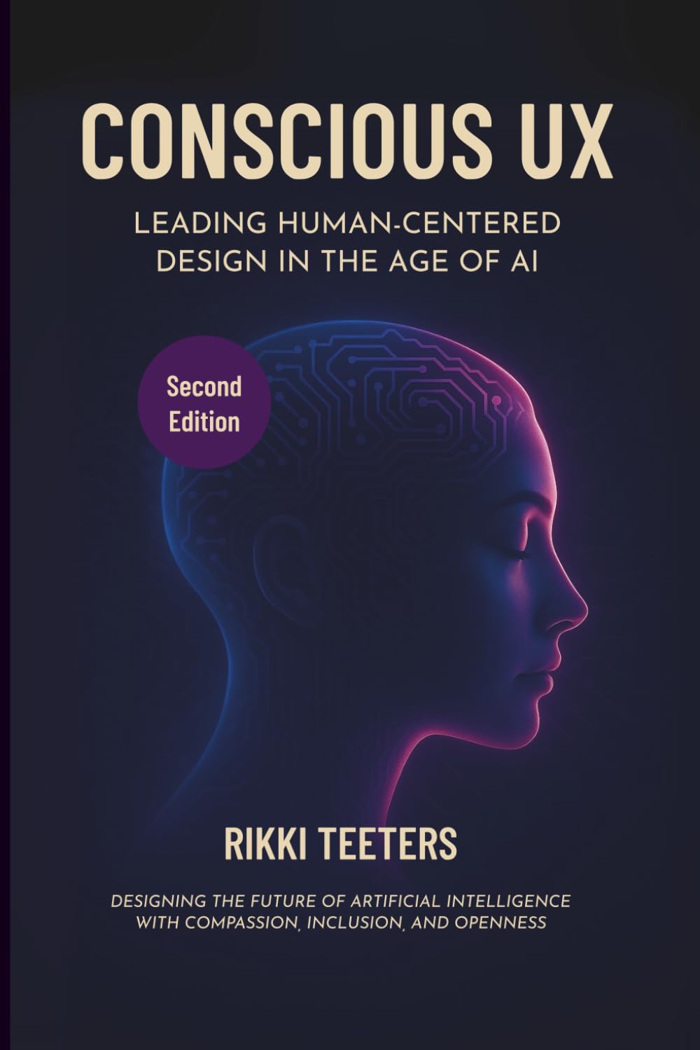 Conscious UX: Leading Human-Centered Design in the Age of AI, Second Edition: Designing the Future of Artificial Intelligence with Compassion, Inclusion, and Openness