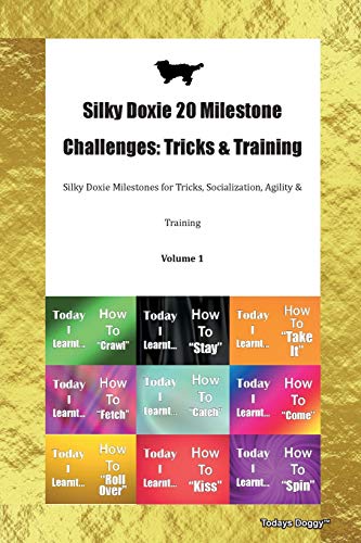 Silky Doxie 20 Milestone Challenges: Tricks & Training Silky Doxie Milestones for Tricks, Socialization, Agility & Training Volume 1