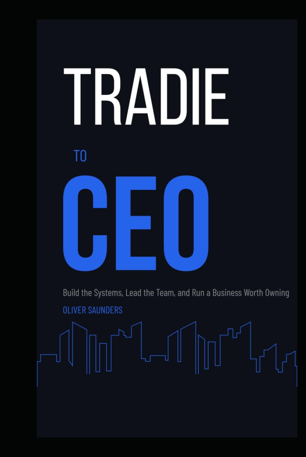 Tradie to CEO: Build the Systems, Lead the Team, and Run a Business Worth Owning