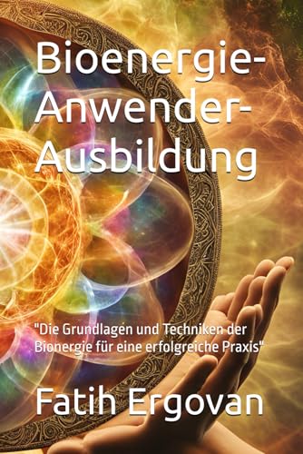 Bioenergie- Anwender-Ausbildung: 'Die Grundlagen und Techniken der Bionerie für eine erfolgreiche Praxis'